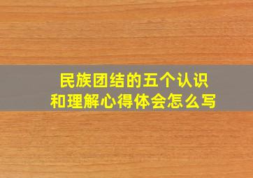 民族团结的五个认识和理解心得体会怎么写