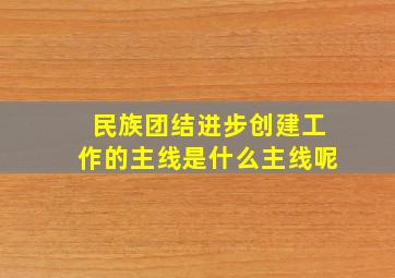 民族团结进步创建工作的主线是什么主线呢