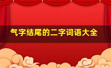 气字结尾的二字词语大全