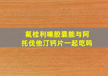 氟桂利嗪胶囊能与阿托伐他汀钙片一起吃吗