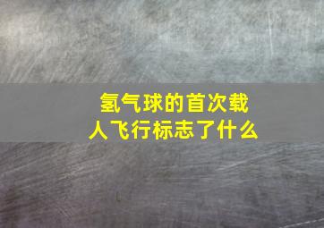 氢气球的首次载人飞行标志了什么