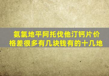 氨氯地平阿托伐他汀钙片价格差很多有几块钱有的十几地