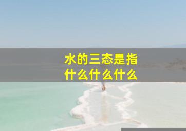 水的三态是指什么什么什么