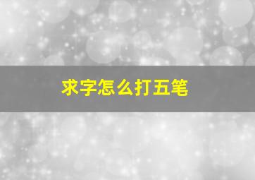 求字怎么打五笔