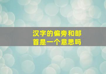 汉字的偏旁和部首是一个意思吗