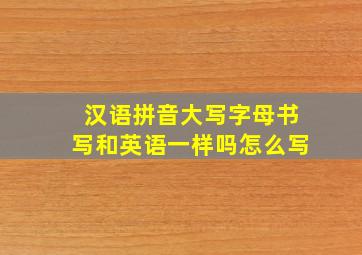 汉语拼音大写字母书写和英语一样吗怎么写