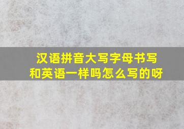 汉语拼音大写字母书写和英语一样吗怎么写的呀