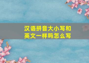 汉语拼音大小写和英文一样吗怎么写