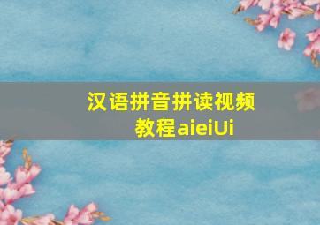 汉语拼音拼读视频教程aieiUi