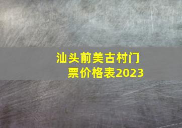 汕头前美古村门票价格表2023