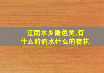 江南水乡景色美,有什么的流水什么的荷花