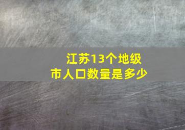 江苏13个地级市人口数量是多少