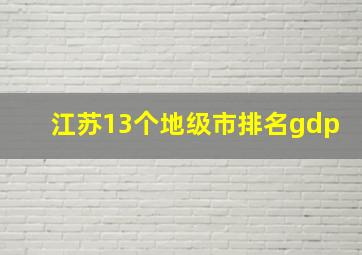 江苏13个地级市排名gdp