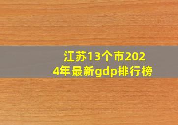 江苏13个市2024年最新gdp排行榜