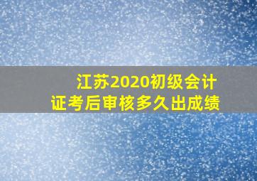 江苏2020初级会计证考后审核多久出成绩