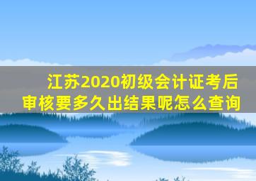 江苏2020初级会计证考后审核要多久出结果呢怎么查询