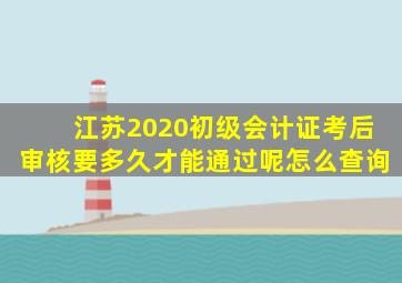 江苏2020初级会计证考后审核要多久才能通过呢怎么查询