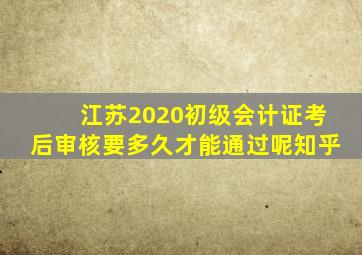 江苏2020初级会计证考后审核要多久才能通过呢知乎