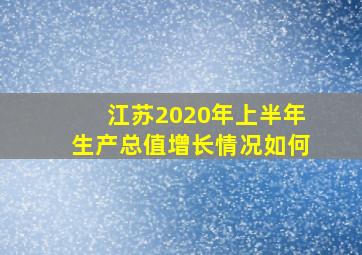 江苏2020年上半年生产总值增长情况如何