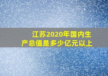 江苏2020年国内生产总值是多少亿元以上