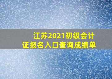 江苏2021初级会计证报名入口查询成绩单