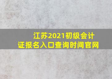 江苏2021初级会计证报名入口查询时间官网