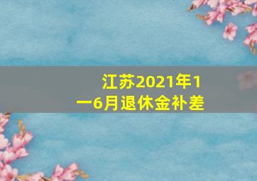 江苏2021年1一6月退休金补差