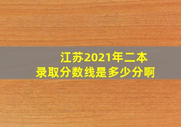 江苏2021年二本录取分数线是多少分啊