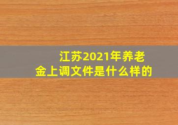 江苏2021年养老金上调文件是什么样的