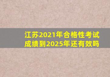 江苏2021年合格性考试成绩到2025年还有效吗