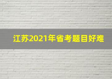 江苏2021年省考题目好难