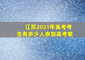 江苏2021年高考考生有多少人参加高考呢