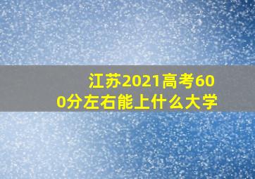 江苏2021高考600分左右能上什么大学