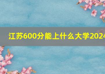 江苏600分能上什么大学2024