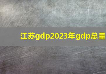 江苏gdp2023年gdp总量