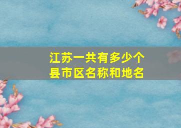 江苏一共有多少个县市区名称和地名