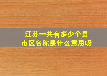 江苏一共有多少个县市区名称是什么意思呀