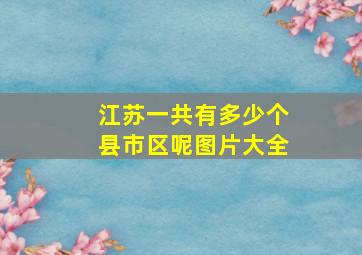 江苏一共有多少个县市区呢图片大全