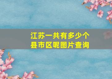 江苏一共有多少个县市区呢图片查询