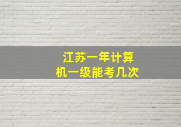 江苏一年计算机一级能考几次