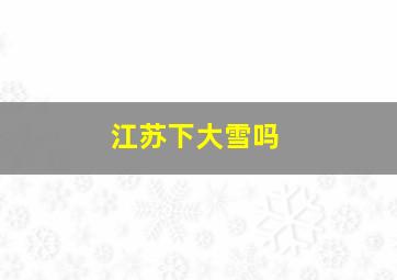 江苏下大雪吗