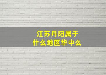 江苏丹阳属于什么地区华中么