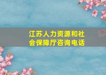 江苏人力资源和社会保障厅咨询电话