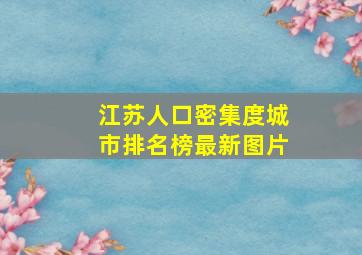 江苏人口密集度城市排名榜最新图片