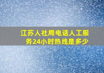 江苏人社局电话人工服务24小时热线是多少