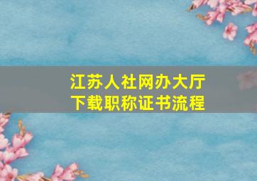 江苏人社网办大厅下载职称证书流程