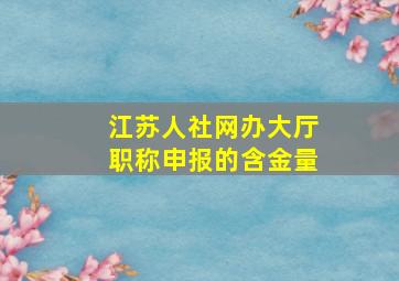 江苏人社网办大厅职称申报的含金量