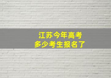 江苏今年高考多少考生报名了