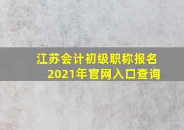 江苏会计初级职称报名2021年官网入口查询