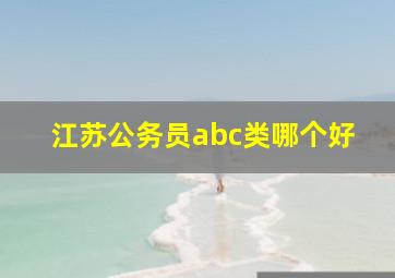 江苏公务员abc类哪个好